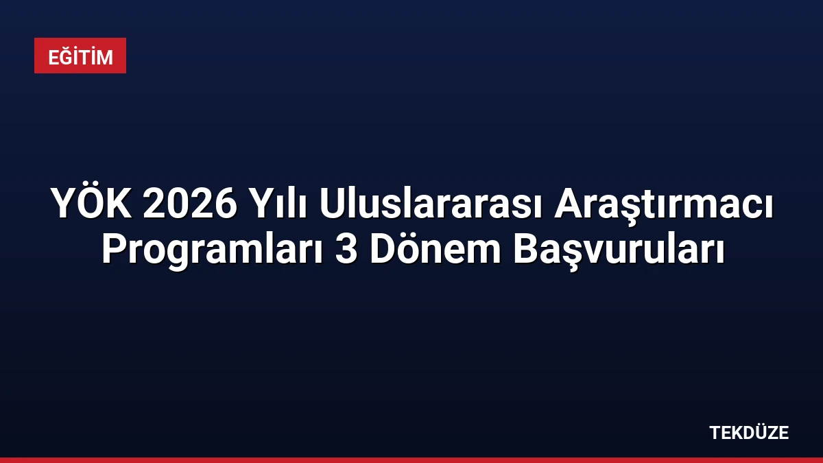 YÖK 2026 Yılı Uluslararası Araştırmacı Programları 3 Dönem Başvuruları