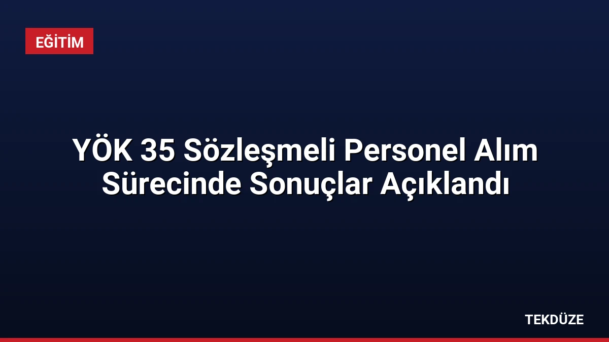 YÖK 35 Sözleşmeli Personel Alım Sürecinde Sonuçlar Açıklandı