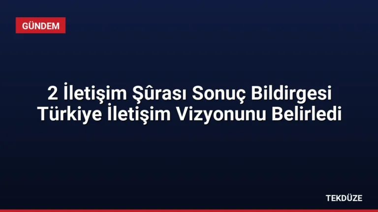 2 İletişim Şûrası Sonuç Bildirgesi Türkiye İletişim Vizyonunu Belirledi