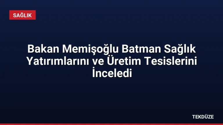 Bakan Memişoğlu Batman Sağlık Yatırımlarını ve Üretim Tesislerini İnceledi