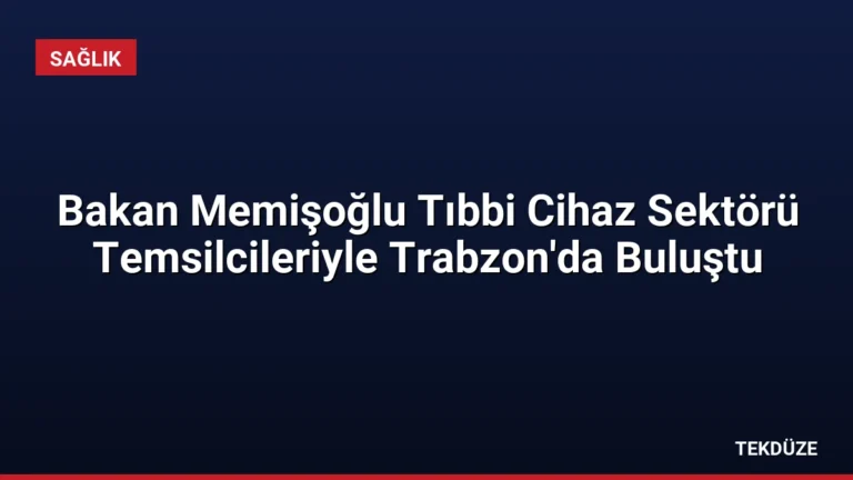 Bakan Memişoğlu Tıbbi Cihaz Sektörü Temsilcileriyle Trabzon’da Buluştu