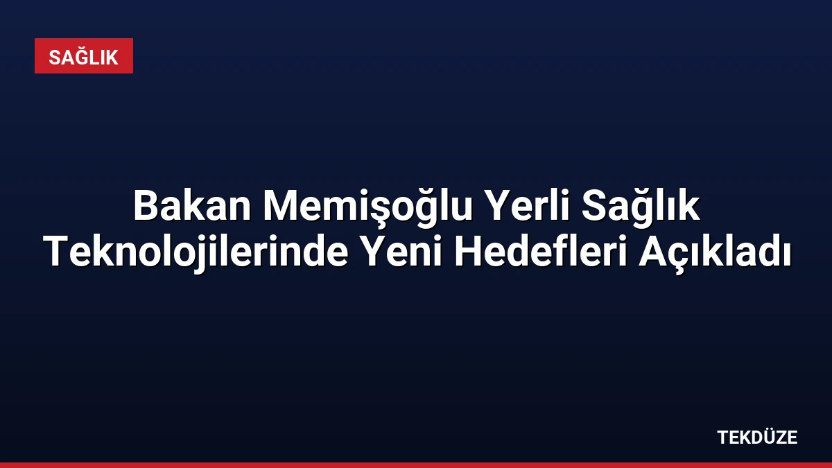 Bakan Memişoğlu Yerli Sağlık Teknolojilerinde Yeni Hedefleri Açıkladı