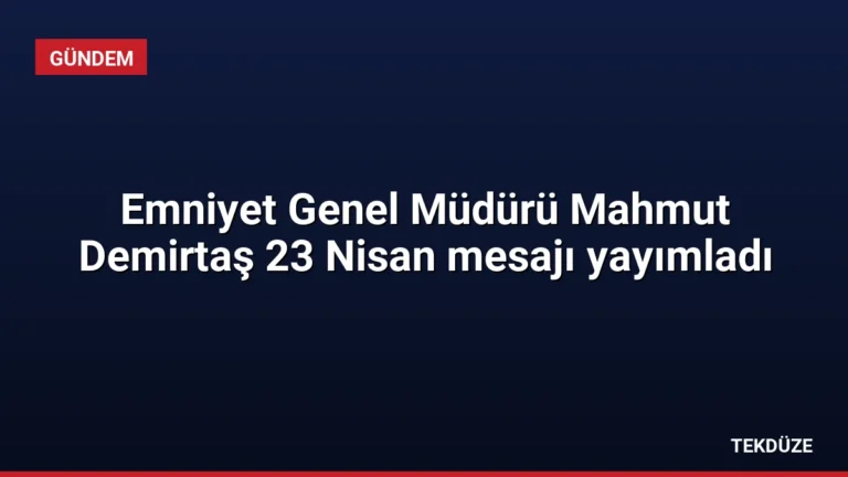 Emniyet Genel Müdürü Mahmut Demirtaş 23 Nisan mesajı yayımladı
