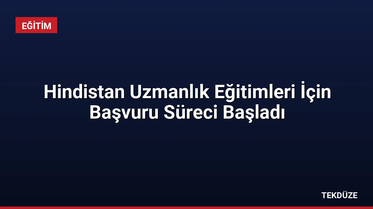 Hindistan Uzmanlık Eğitimleri İçin Başvuru Süreci Başladı