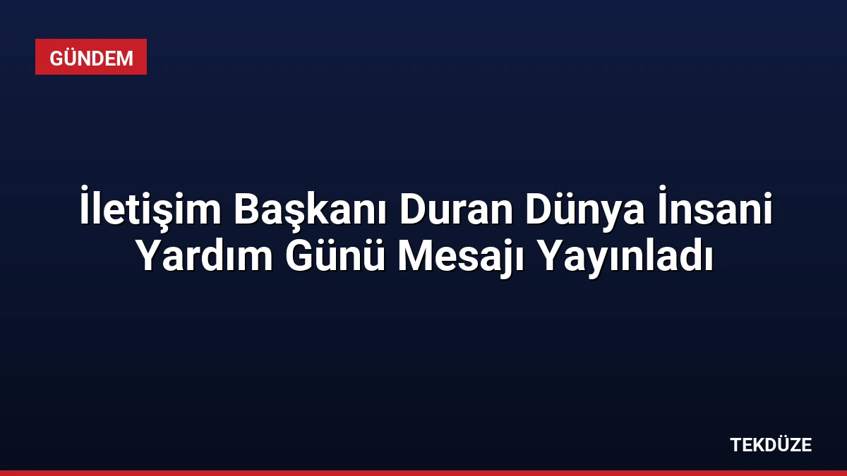 İletişim Başkanı Duran Dünya İnsani Yardım Günü Mesajı Yayınladı