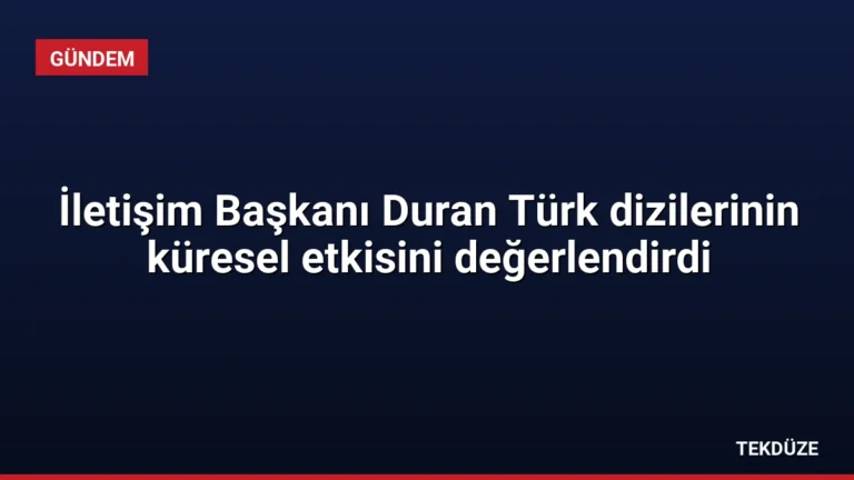 İletişim Başkanı Duran Türk dizilerinin küresel etkisini değerlendirdi