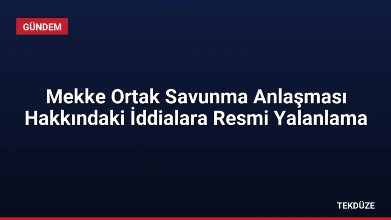Mekke Ortak Savunma Anlaşması Hakkındaki İddialara Resmi Yalanlama