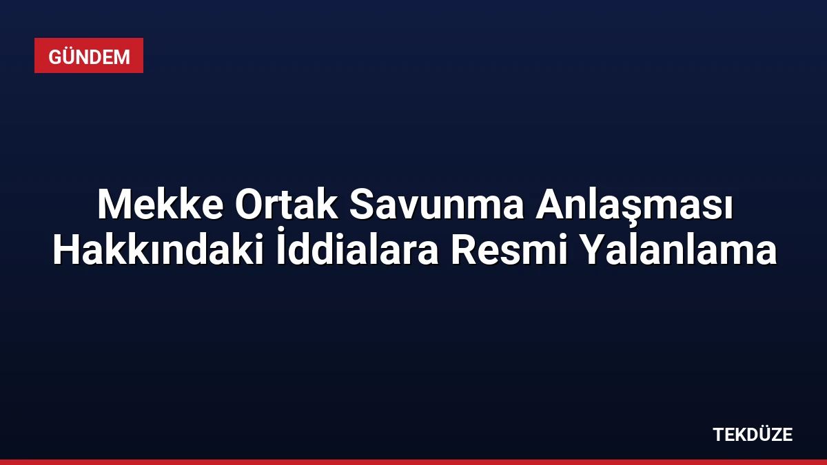 Mekke Ortak Savunma Anlaşması Hakkındaki İddialara Resmi Yalanlama