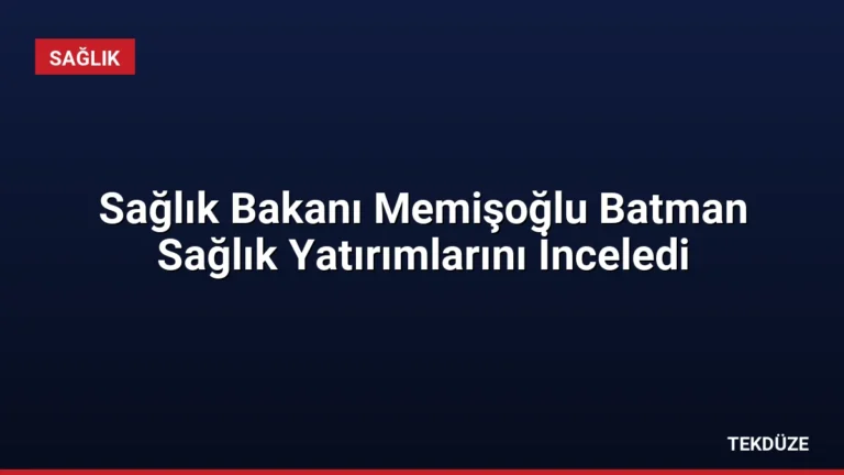 Sağlık Bakanı Memişoğlu Batman Sağlık Yatırımlarını İnceledi
