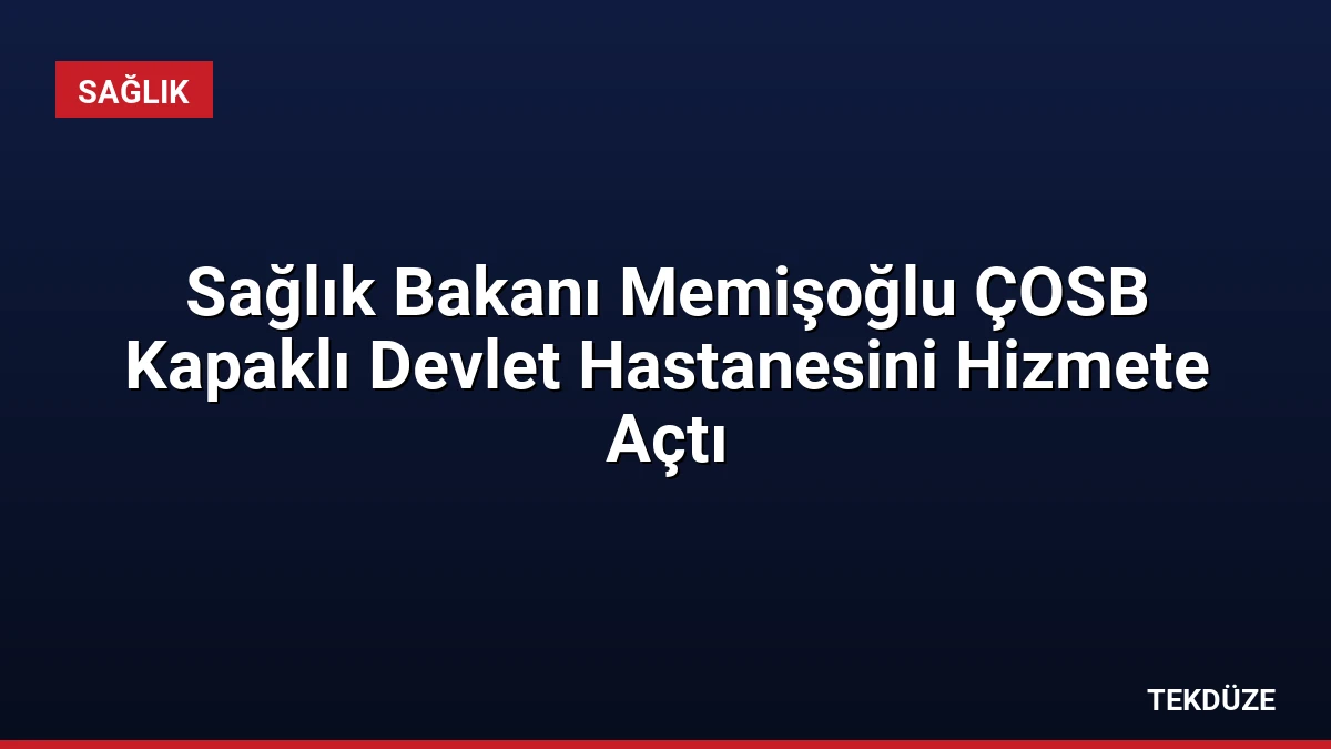 Sağlık Bakanı Memişoğlu ÇOSB Kapaklı Devlet Hastanesini Hizmete Açtı