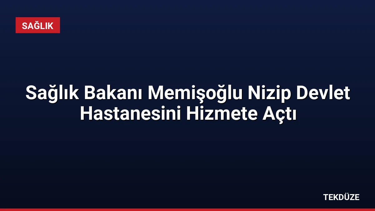Sağlık Bakanı Memişoğlu Nizip Devlet Hastanesini Hizmete Açtı