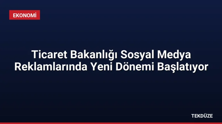 Ticaret Bakanlığı Sosyal Medya Reklamlarında Yeni Dönemi Başlatıyor