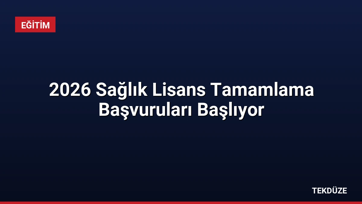 2026 Sağlık Lisans Tamamlama Başvuruları Başlıyor