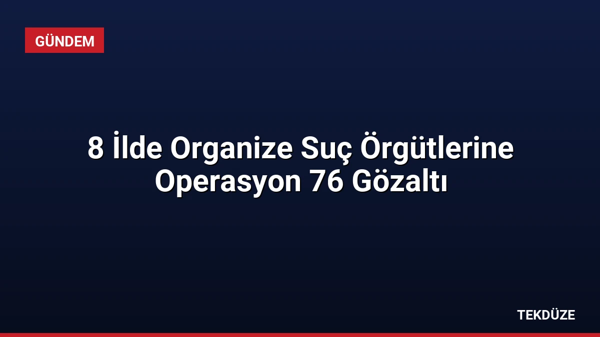 8 İlde Organize Suç Örgütlerine Operasyon 76 Gözaltı