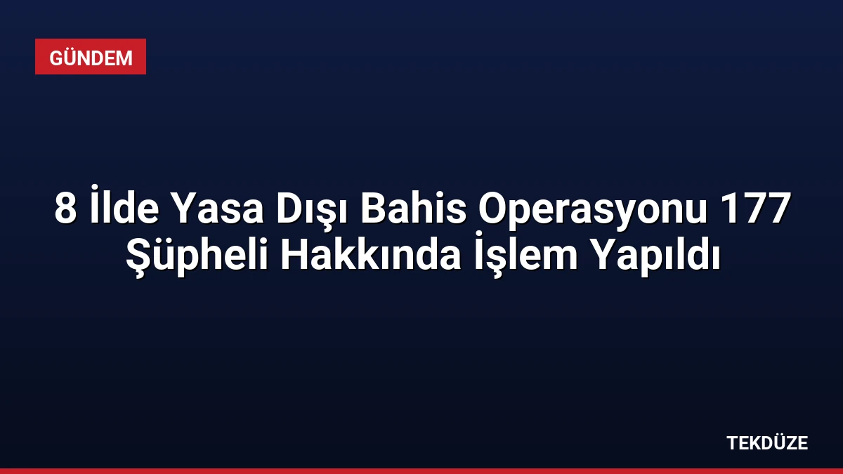 8 İlde Yasa Dışı Bahis Operasyonu 177 Şüpheli Hakkında İşlem Yapıldı