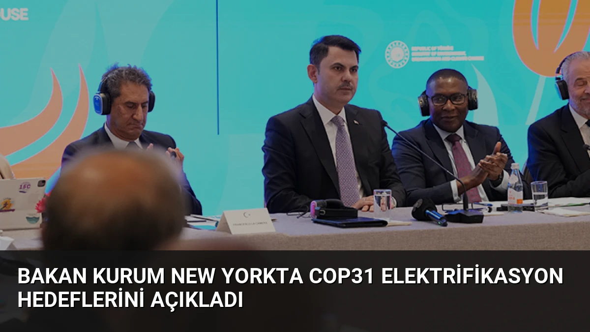 Bakan Kurum New Yorkta COP31 Elektrifikasyon Hedeflerini Açıkladı