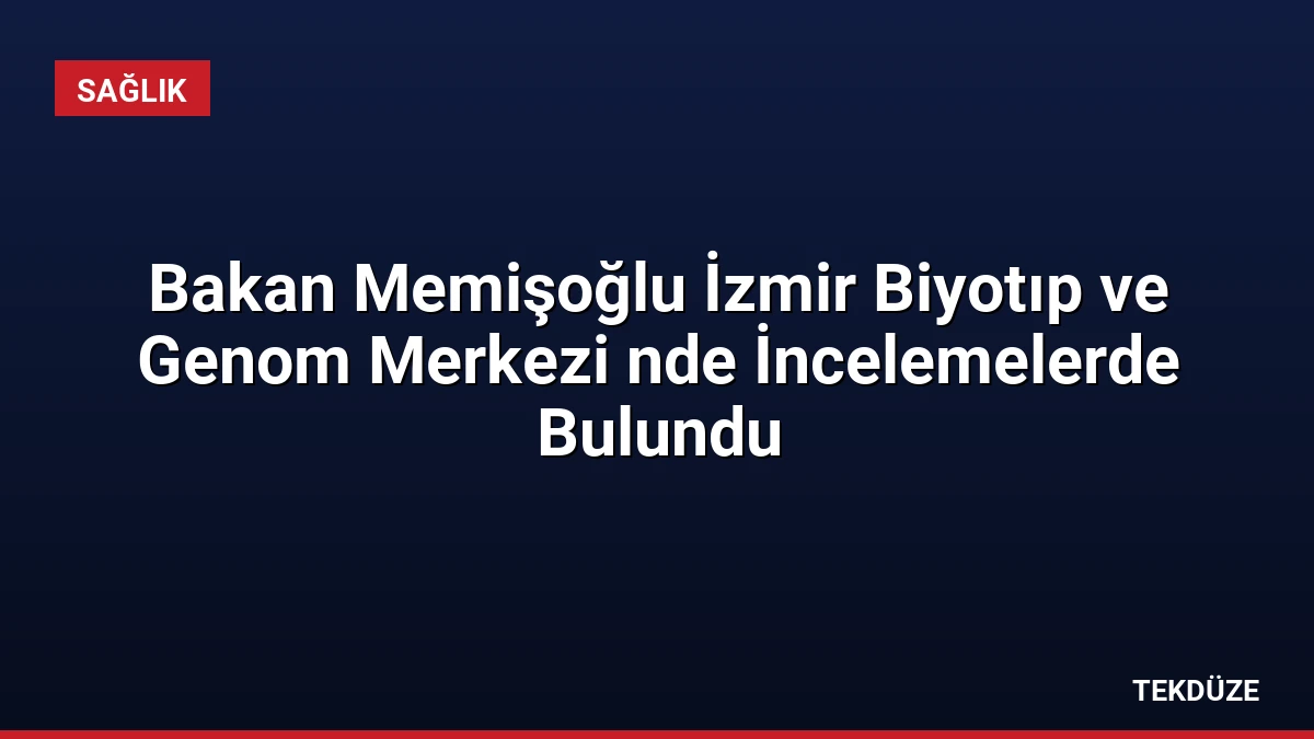 Bakan Memişoğlu İzmir Biyotıp ve Genom Merkezi nde İncelemelerde Bulundu