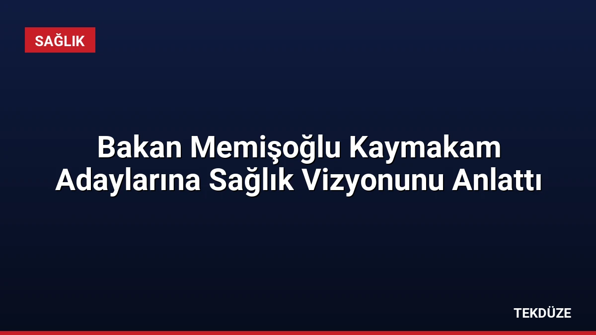 Bakan Memişoğlu Kaymakam Adaylarına Sağlık Vizyonunu Anlattı