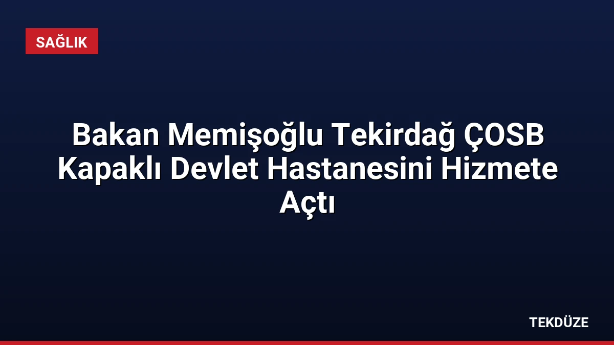 Bakan Memişoğlu Tekirdağ ÇOSB Kapaklı Devlet Hastanesini Hizmete Açtı