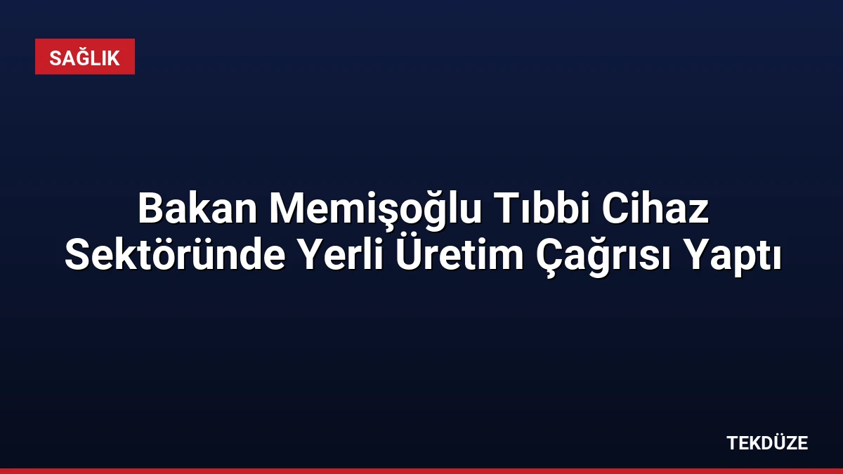 Bakan Memişoğlu Tıbbi Cihaz Sektöründe Yerli Üretim Çağrısı Yaptı