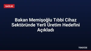 Bakan Memişoğlu Tıbbi Cihaz Sektöründe Yerli Üretim Hedefini Açıkladı