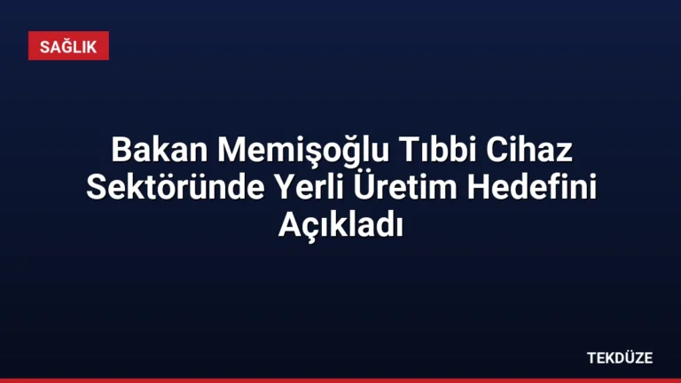 Bakan Memişoğlu Tıbbi Cihaz Sektöründe Yerli Üretim Hedefini Açıkladı
