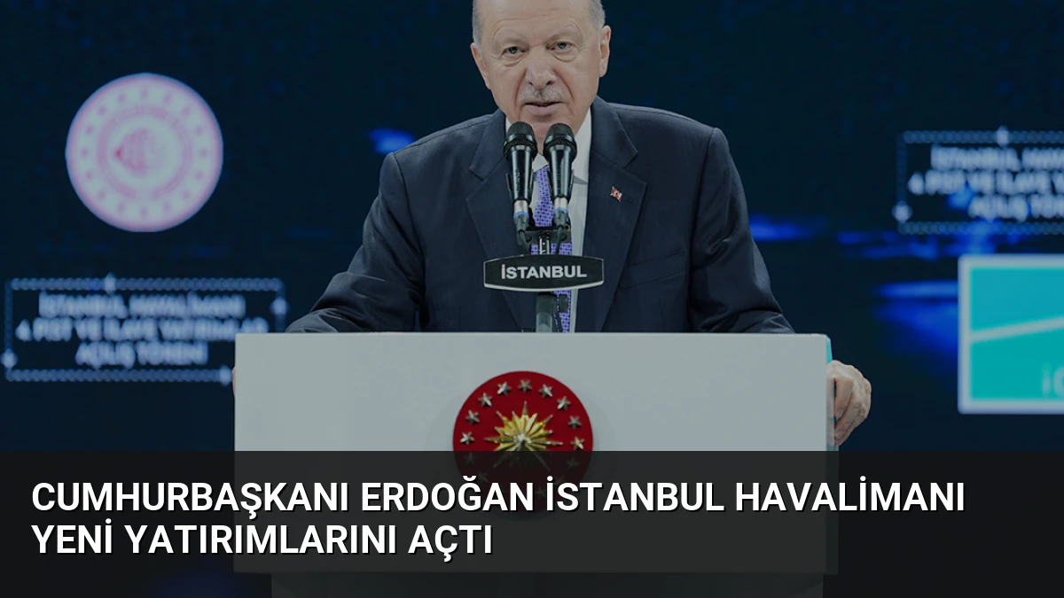 Cumhurbaşkanı Erdoğan İstanbul Havalimanı Yeni Yatırımlarını Açtı