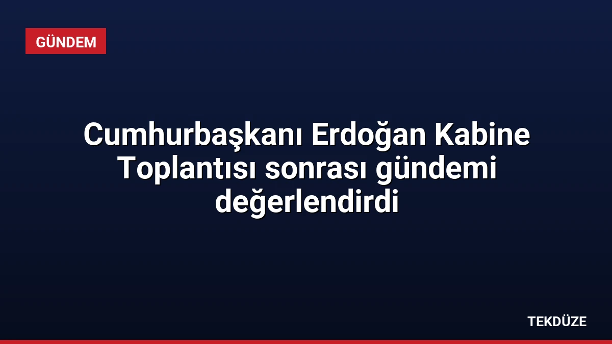 Cumhurbaşkanı Erdoğan Kabine Toplantısı sonrası gündemi değerlendirdi