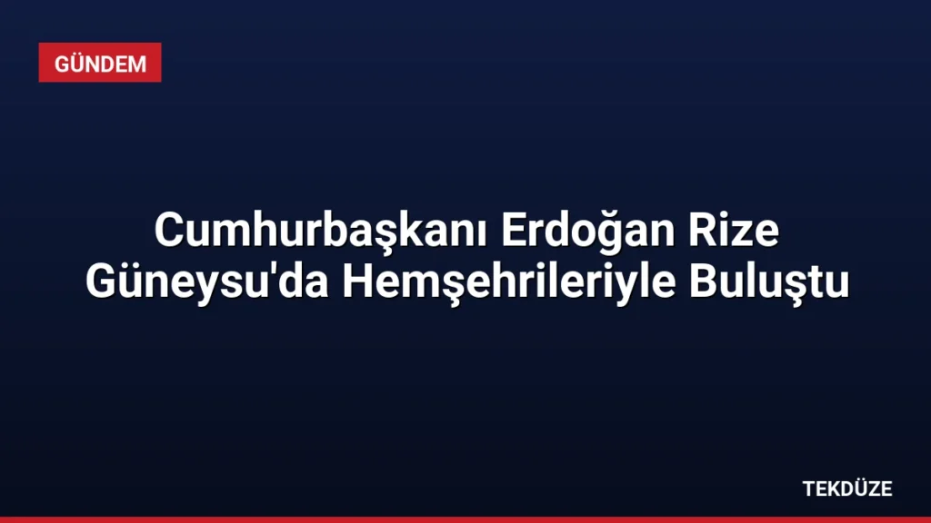 Cumhurbaşkanı Erdoğan Rize Güneysu'da Hemşehrileriyle Buluştu
