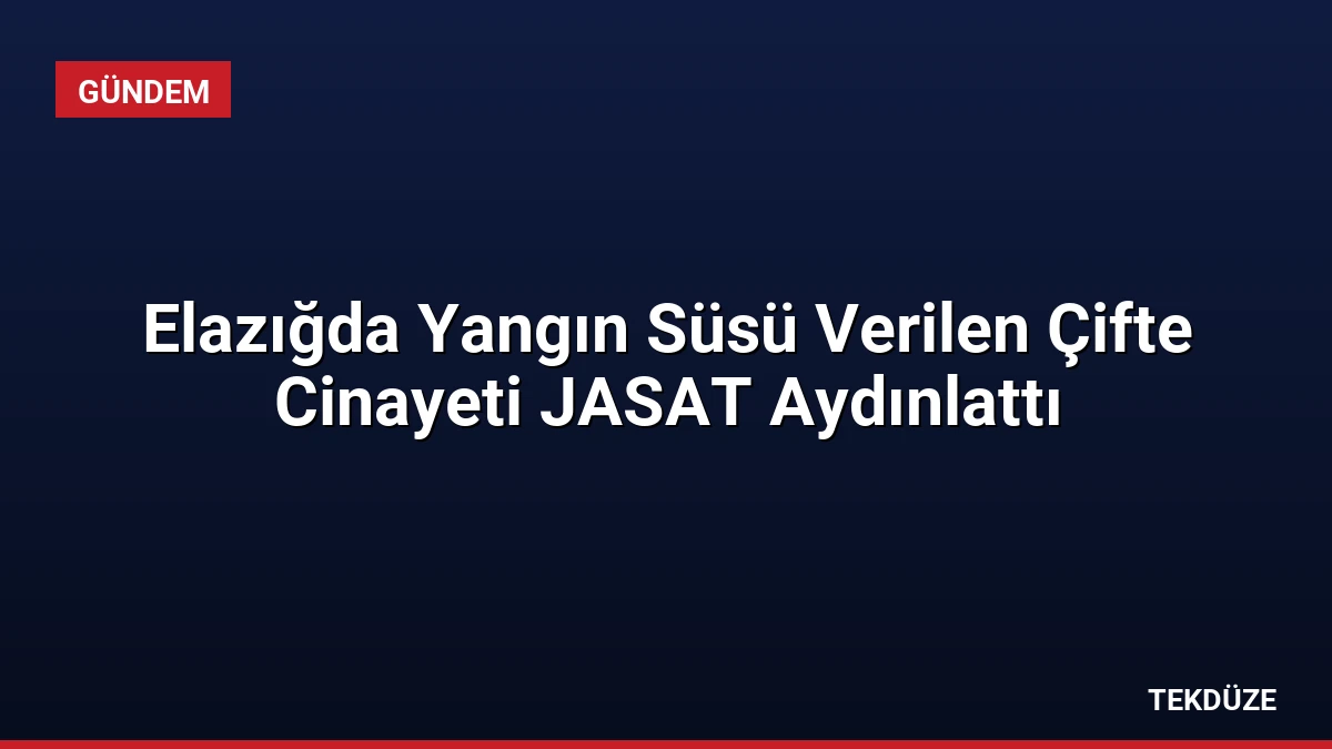 Elazığda Yangın Süsü Verilen Çifte Cinayeti JASAT Aydınlattı