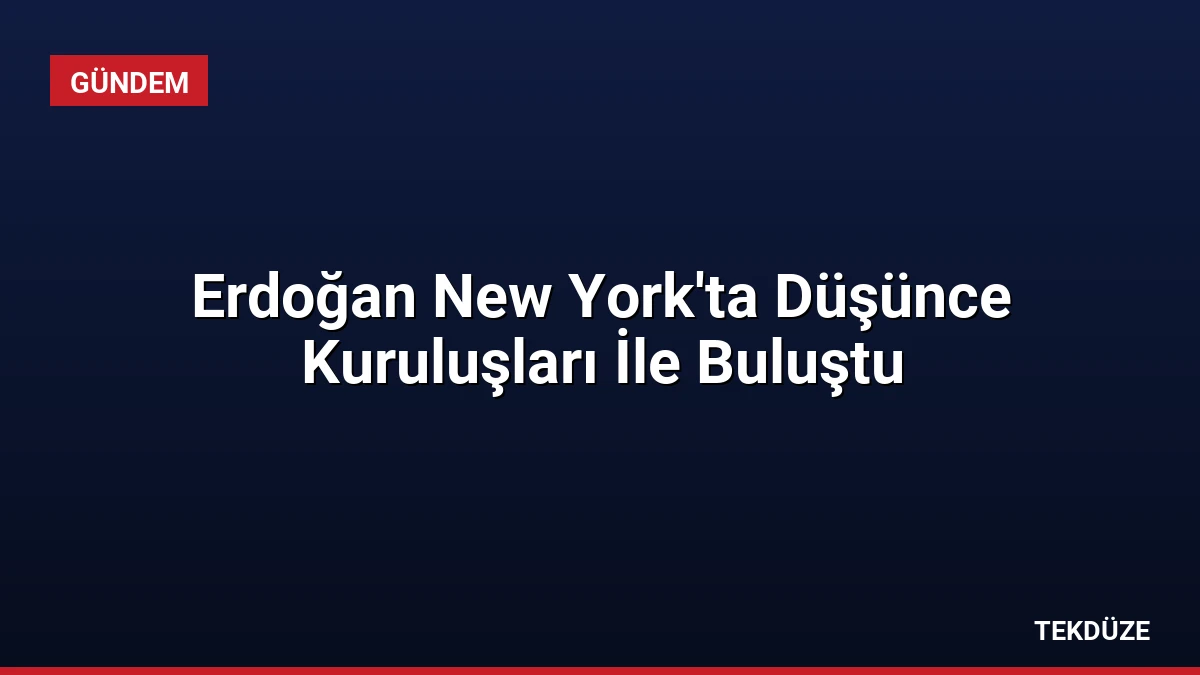 Erdoğan New York’ta Düşünce Kuruluşları İle Buluştu