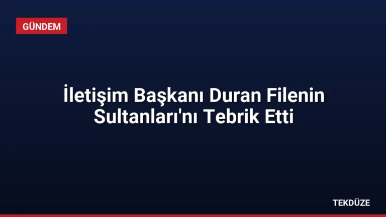 İletişim Başkanı Duran Filenin Sultanları’nı Tebrik Etti