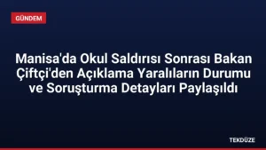 Manisa’da Okul Saldırısı Sonrası Bakan Çiftçi’den Açıklama Yaralıların Durumu ve Soruşturma Detayları Paylaşıldı