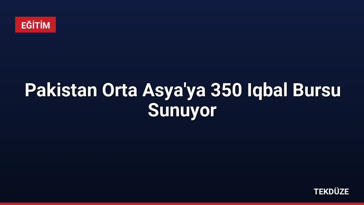 Pakistan Orta Asya’ya 350 Iqbal Bursu Sunuyor