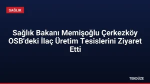 Sağlık Bakanı Memişoğlu Çerkezköy OSB’deki İlaç Üretim Tesislerini Ziyaret Etti