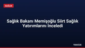 Sağlık Bakanı Memişoğlu Siirt Sağlık Yatırımlarını İnceledi