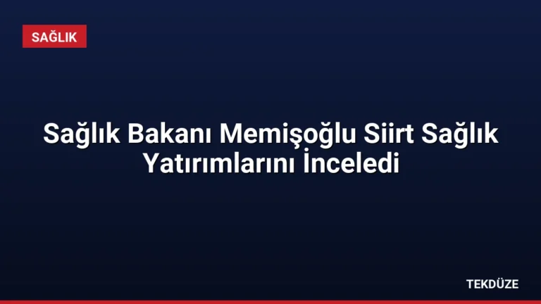 Sağlık Bakanı Memişoğlu Siirt Sağlık Yatırımlarını İnceledi