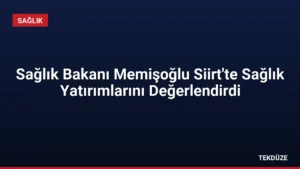 Sağlık Bakanı Memişoğlu Siirt’te Sağlık Yatırımlarını Değerlendirdi