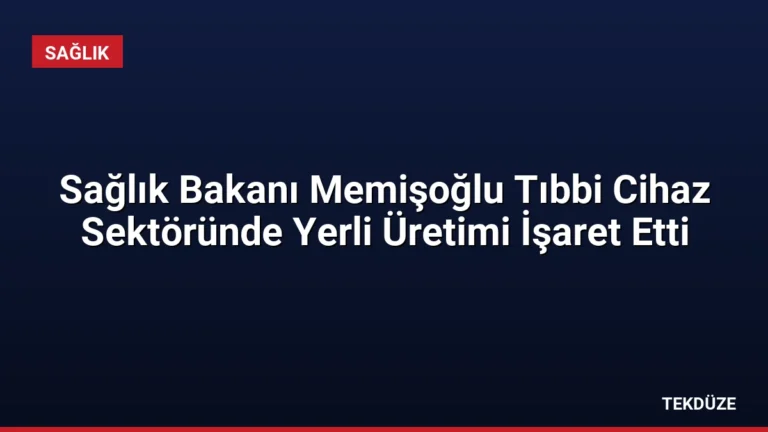 Sağlık Bakanı Memişoğlu Tıbbi Cihaz Sektöründe Yerli Üretimi İşaret Etti