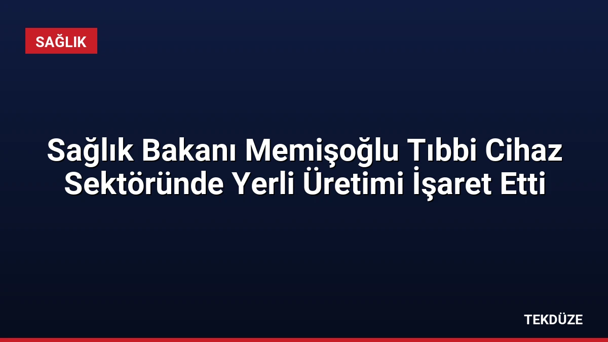 Sağlık Bakanı Memişoğlu Tıbbi Cihaz Sektöründe Yerli Üretimi İşaret Etti