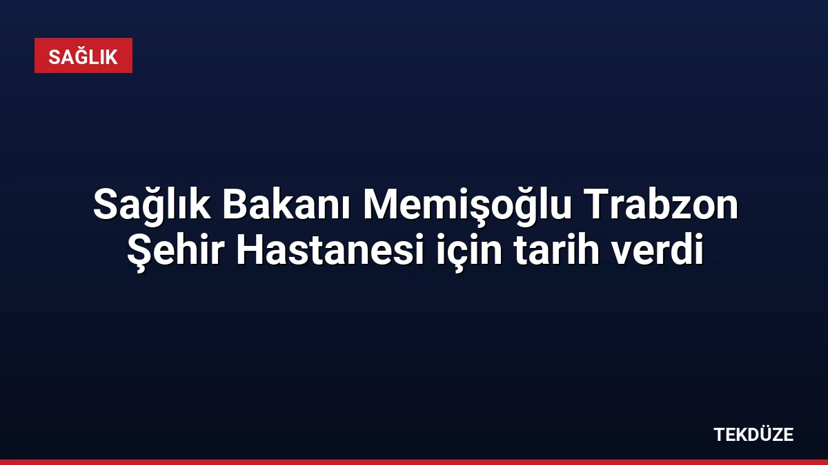 Sağlık Bakanı Memişoğlu Trabzon Şehir Hastanesi için tarih verdi