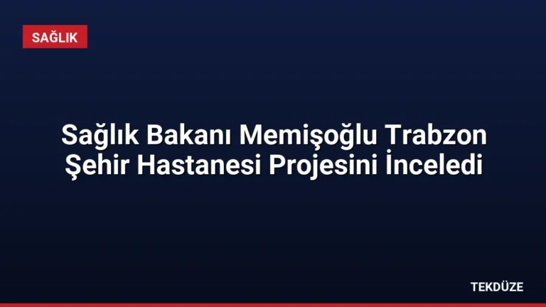 Sağlık Bakanı Memişoğlu Trabzon Şehir Hastanesi Projesini İnceledi