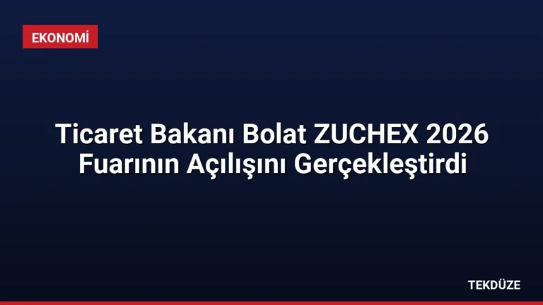 Ticaret Bakanı Bolat ZUCHEX 2026 Fuarının Açılışını Gerçekleştirdi