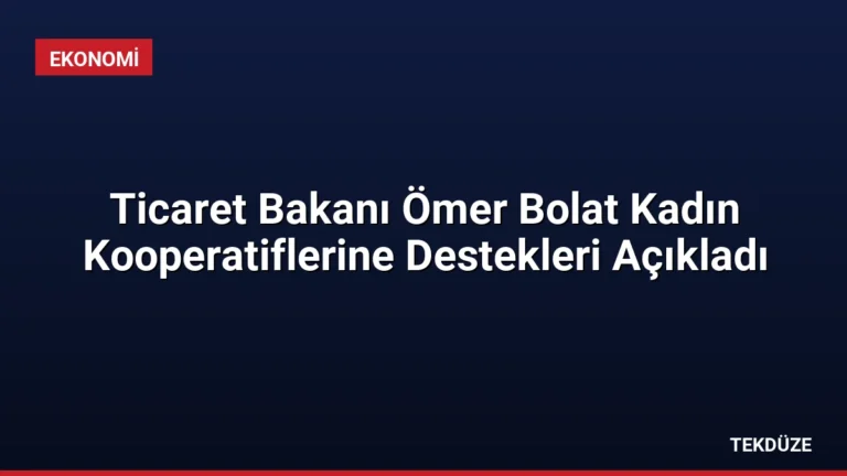 Ticaret Bakanı Ömer Bolat Kadın Kooperatiflerine Destekleri Açıkladı