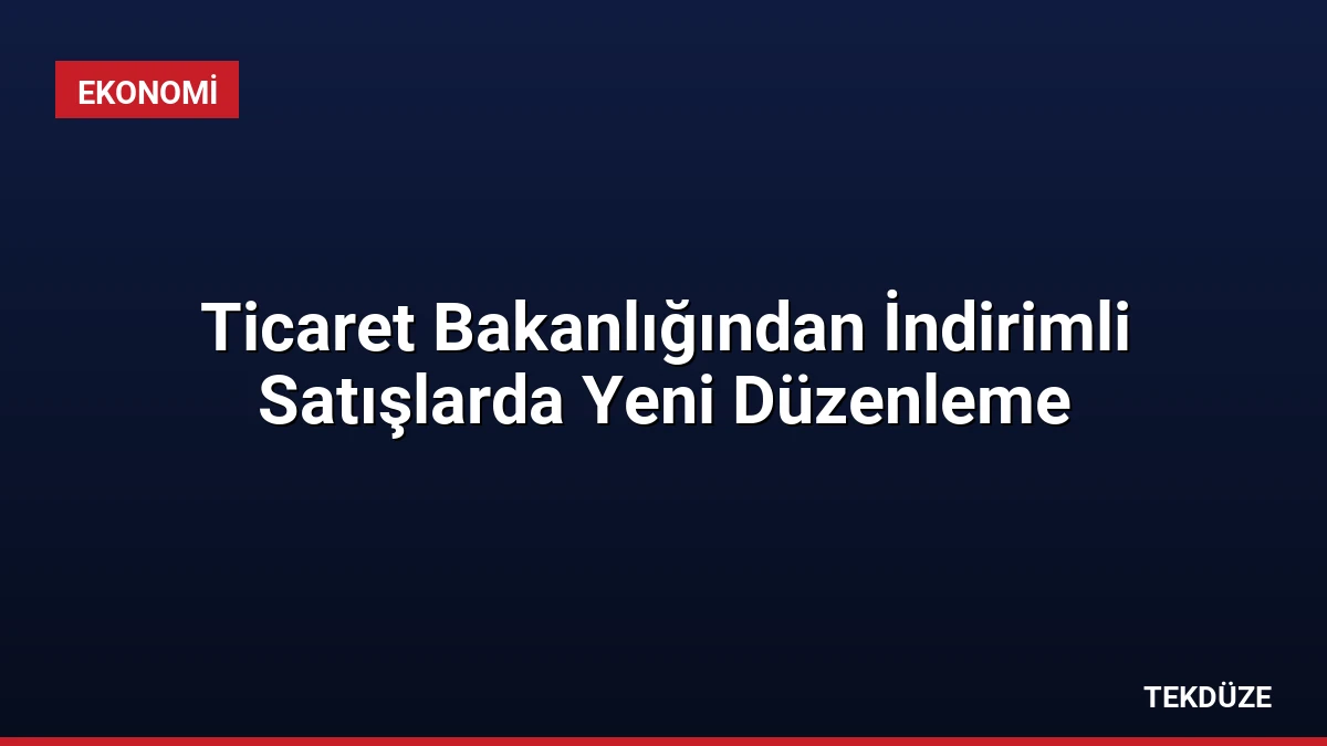 Ticaret Bakanlığından İndirimli Satışlarda Yeni Düzenleme