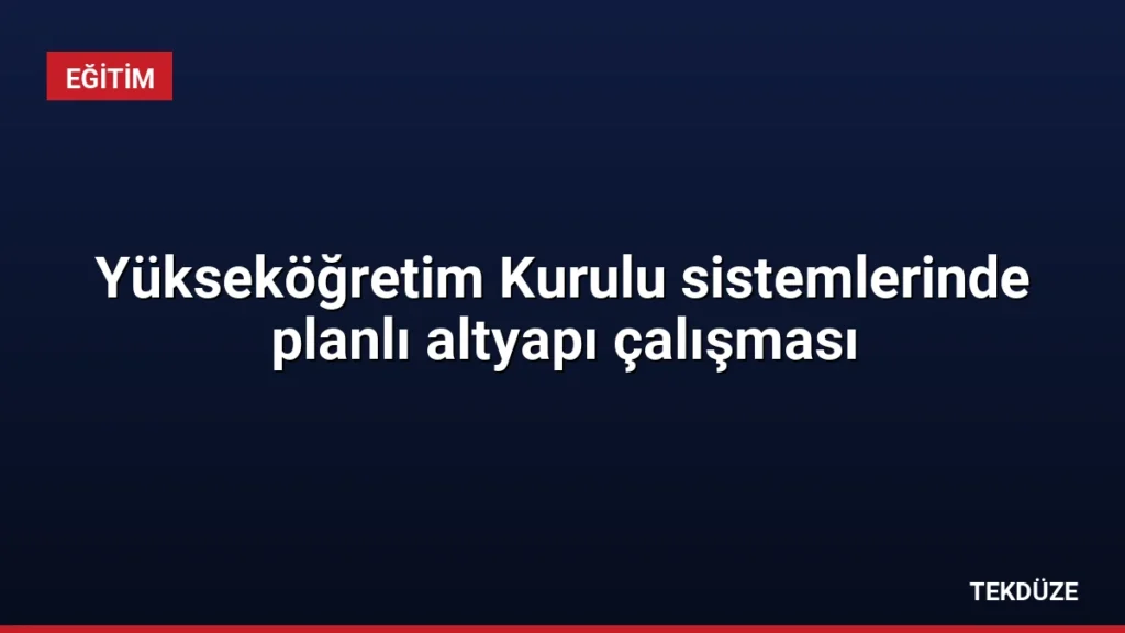 Yükseköğretim Kurulu sistemlerinde planlı altyapı çalışması