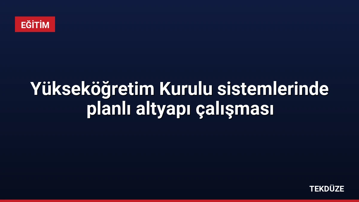 Yükseköğretim Kurulu sistemlerinde planlı altyapı çalışması