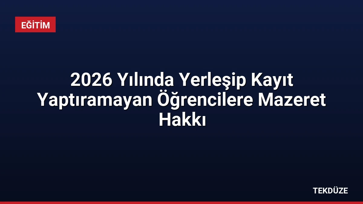 2026 Yılında Yerleşip Kayıt Yaptıramayan Öğrencilere Mazeret Hakkı