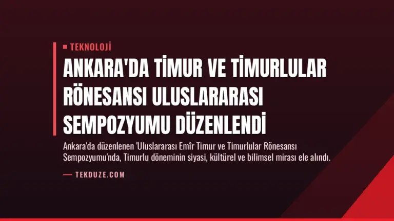 Ankara’da Timur ve Timurlular Rönesansı Uluslararası Sempozyumu Düzenlendi