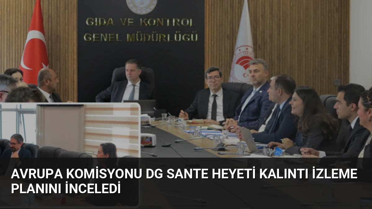 Avrupa Komisyonu DG SANTE Heyeti Kalıntı İzleme Planını İnceledi
